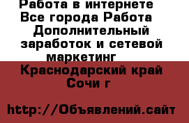   Работа в интернете - Все города Работа » Дополнительный заработок и сетевой маркетинг   . Краснодарский край,Сочи г.